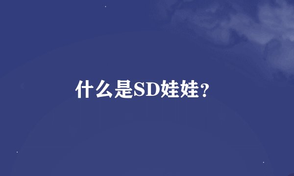 什么是SD娃娃？