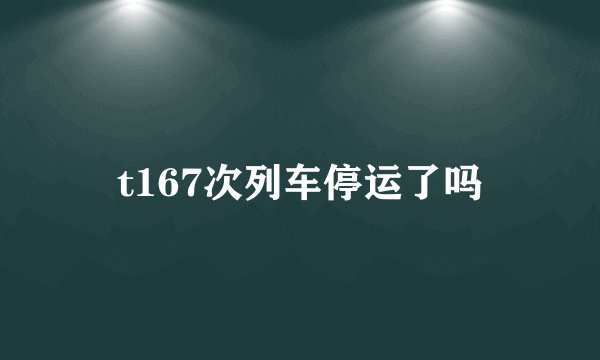 t167次列车停运了吗