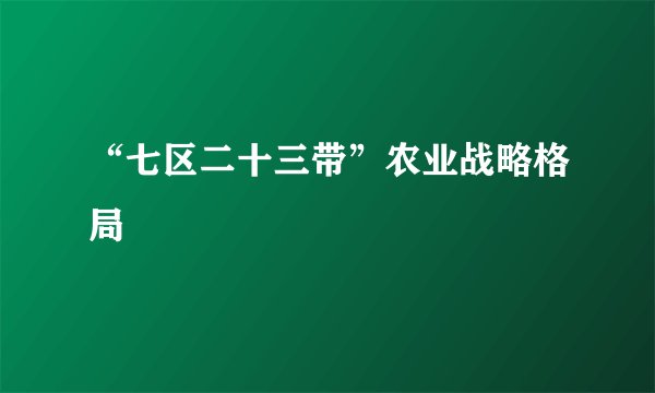 “七区二十三带”农业战略格局