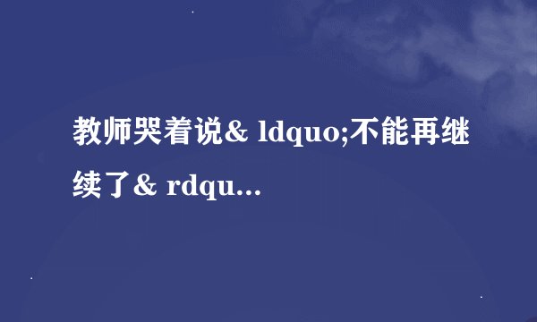 教师哭着说& ldquo;不能再继续了& rdquo;是什么意思