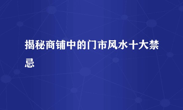 揭秘商铺中的门市风水十大禁忌