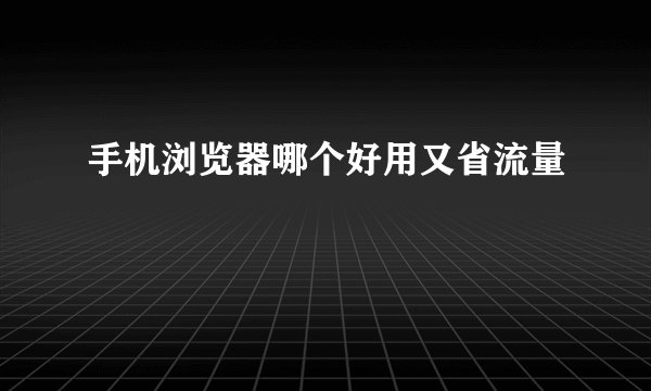 手机浏览器哪个好用又省流量