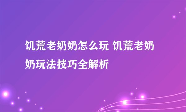 饥荒老奶奶怎么玩 饥荒老奶奶玩法技巧全解析