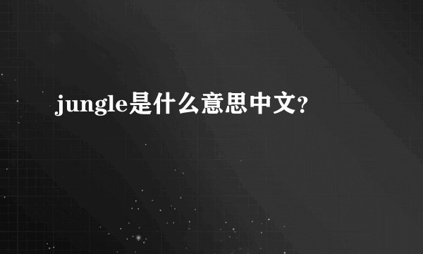 jungle是什么意思中文？