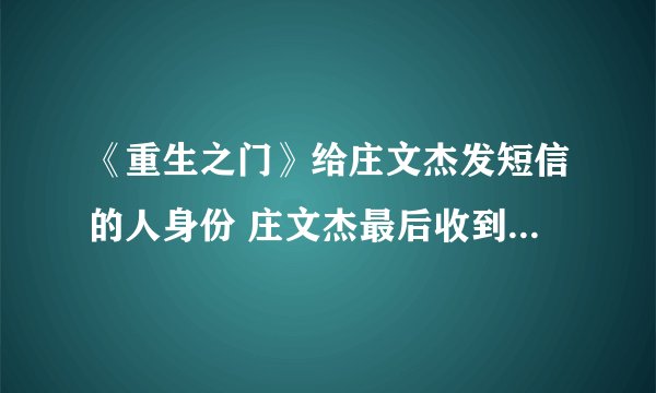 《重生之门》给庄文杰发短信的人身份 庄文杰最后收到的短信是庄耀柏发的吗