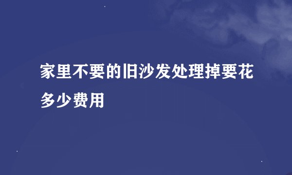 家里不要的旧沙发处理掉要花多少费用