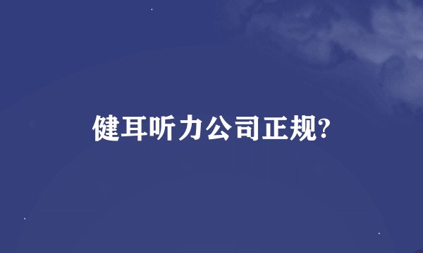 健耳听力公司正规?
