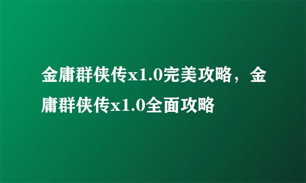 金庸群侠传x1.0完美攻略，金庸群侠传x1.0全面攻略