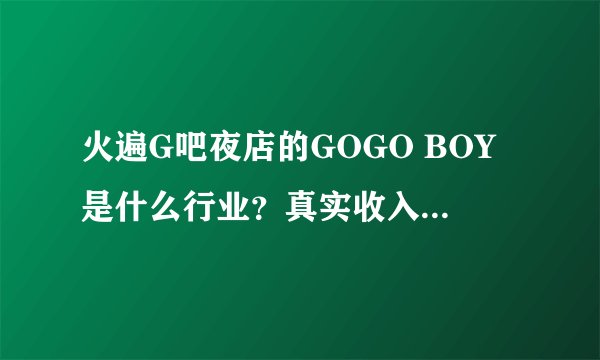 火遍G吧夜店的GOGO BOY是什么行业？真实收入有多少？