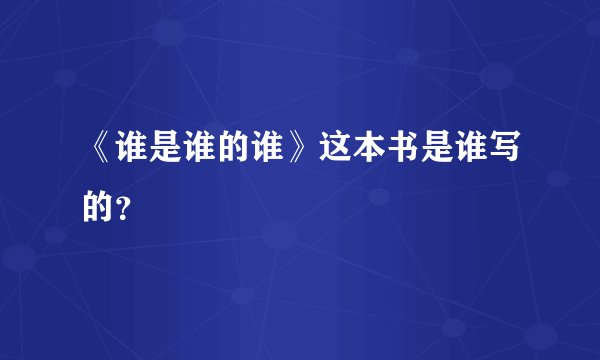 《谁是谁的谁》这本书是谁写的？