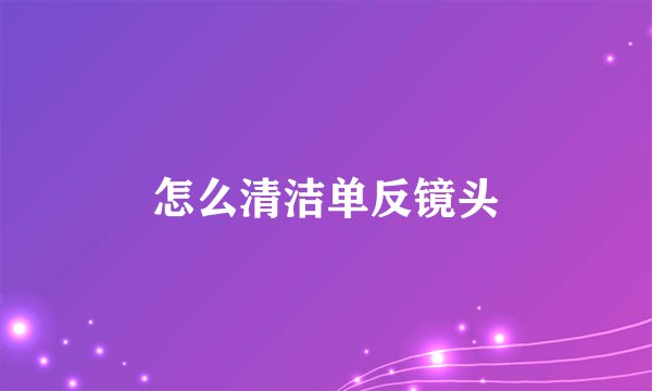 怎么清洁单反镜头