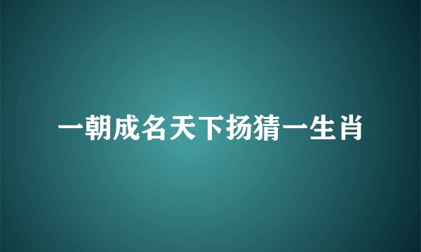 一朝成名天下扬猜一生肖