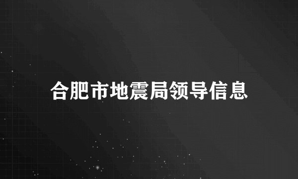 合肥市地震局领导信息