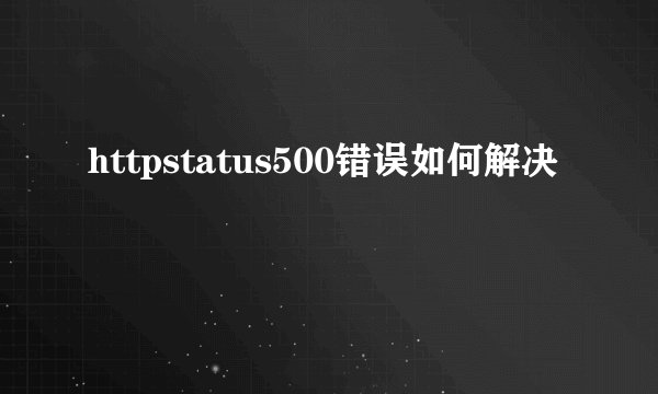 httpstatus500错误如何解决