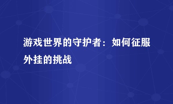 游戏世界的守护者：如何征服外挂的挑战