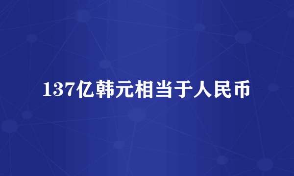 137亿韩元相当于人民币