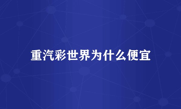 重汽彩世界为什么便宜