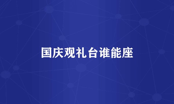 国庆观礼台谁能座