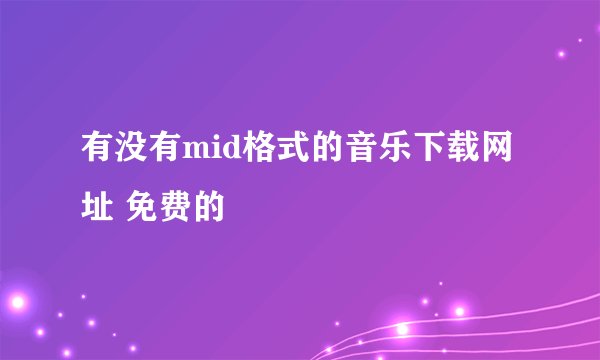 有没有mid格式的音乐下载网址 免费的