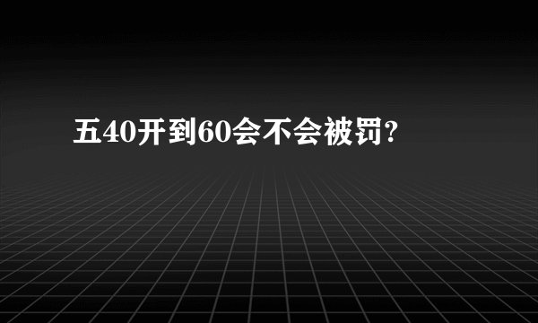 五40开到60会不会被罚?