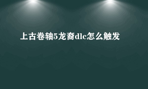 上古卷轴5龙裔dlc怎么触发