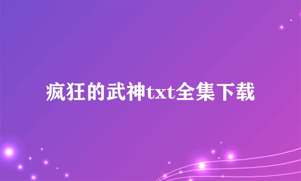 疯狂的武神txt全集下载