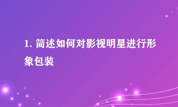 1. 简述如何对影视明星进行形象包装