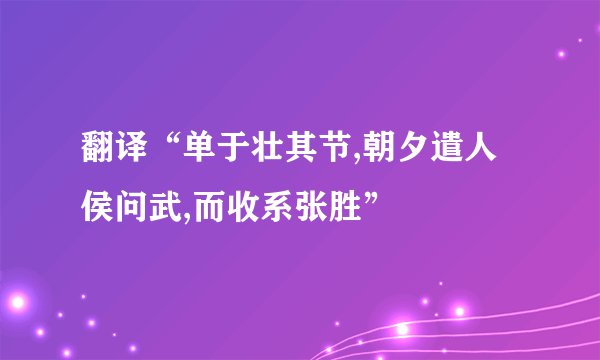 翻译“单于壮其节,朝夕遣人侯问武,而收系张胜”