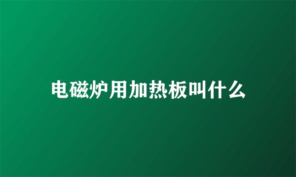 电磁炉用加热板叫什么