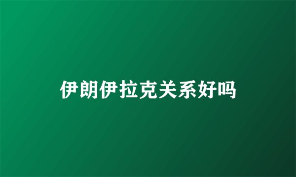 伊朗伊拉克关系好吗