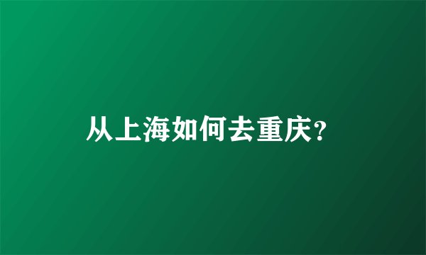 从上海如何去重庆？
