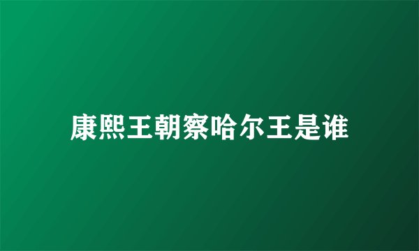 康熙王朝察哈尔王是谁