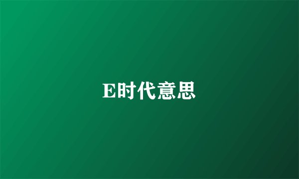 E时代意思