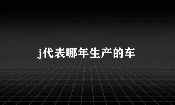 j代表哪年生产的车