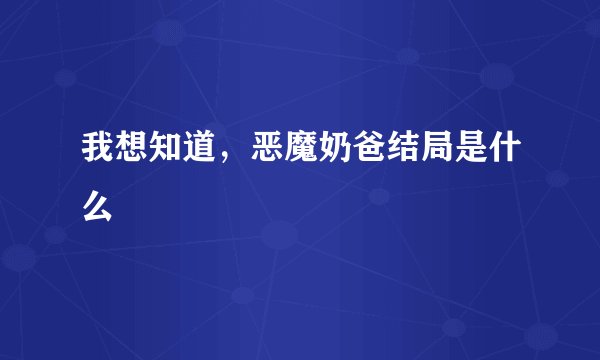 我想知道，恶魔奶爸结局是什么