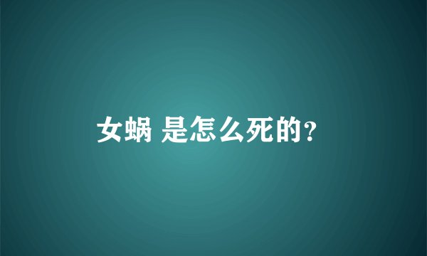 女蜗 是怎么死的？