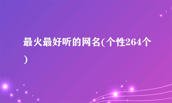 最火最好听的网名(个性264个)