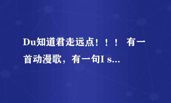 Du知道君走远点！！！ 有一首动漫歌，有一句I say 哎伊耶，求这首动漫歌歌名，别复制，谢谢