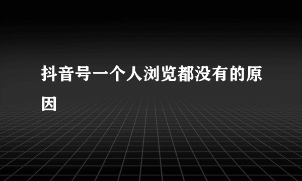 抖音号一个人浏览都没有的原因