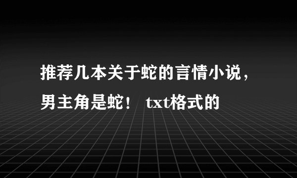 推荐几本关于蛇的言情小说，男主角是蛇！ txt格式的