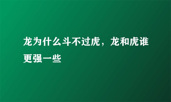 龙为什么斗不过虎，龙和虎谁更强一些