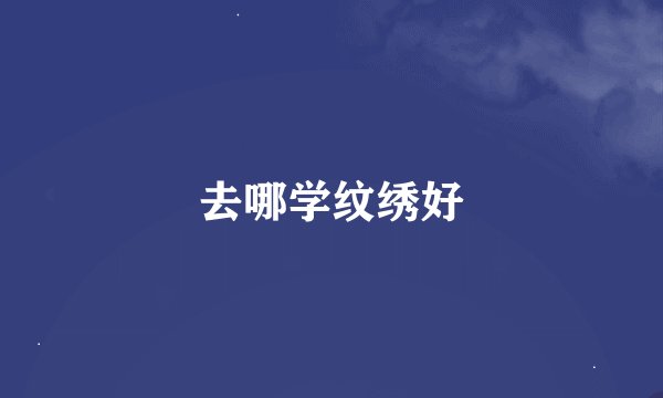 去哪学纹绣好