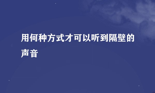 用何种方式才可以听到隔壁的声音