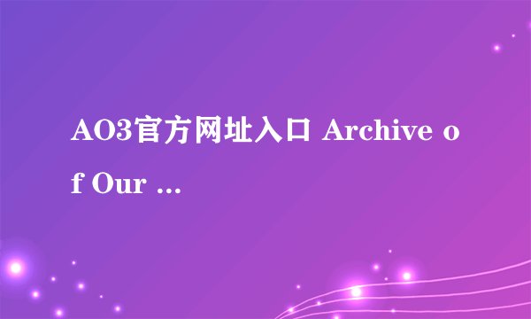 AO3官方网址入口 Archive of Our Own防迷路地址