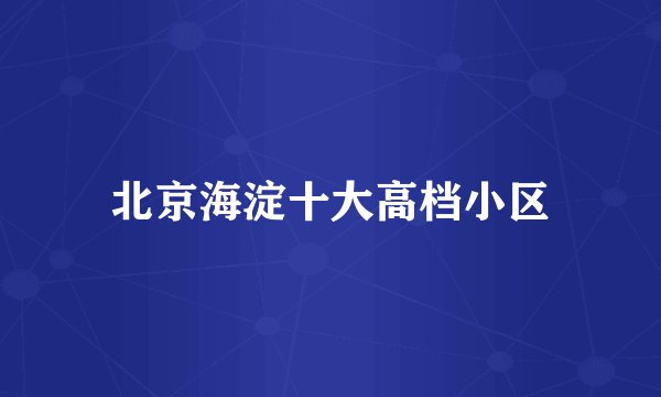 北京海淀十大高档小区