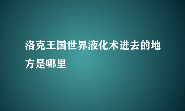 洛克王国世界液化术进去的地方是哪里