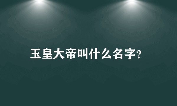 玉皇大帝叫什么名字?