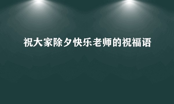 祝大家除夕快乐老师的祝福语