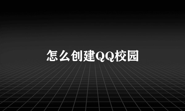 怎么创建QQ校园