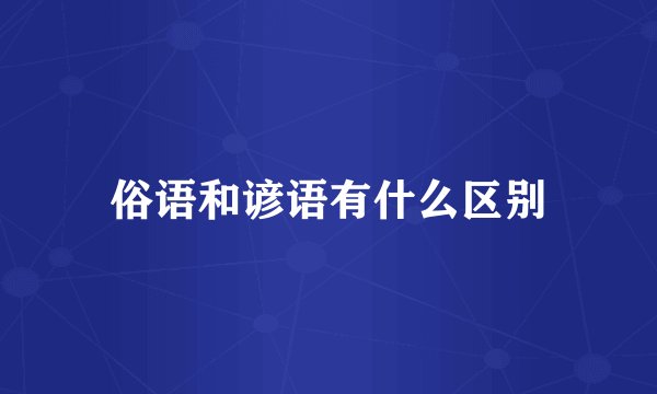 俗语和谚语有什么区别